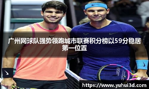 广州网球队强势领跑城市联赛积分榜以59分稳居第一位置