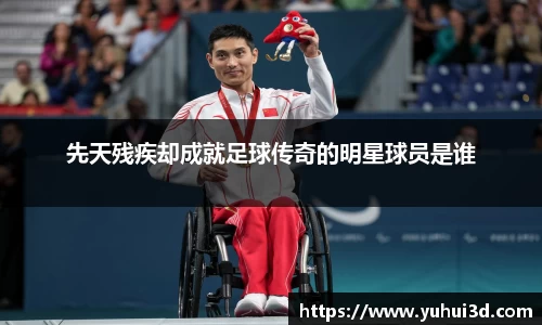 先天残疾却成就足球传奇的明星球员是谁