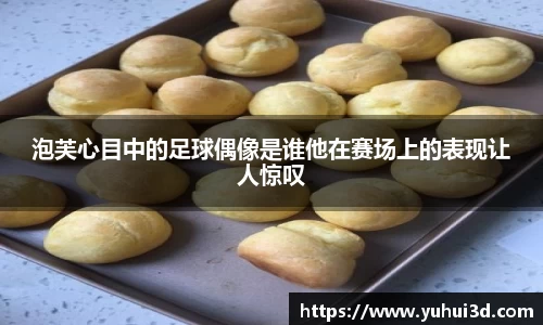 泡芙心目中的足球偶像是谁他在赛场上的表现让人惊叹