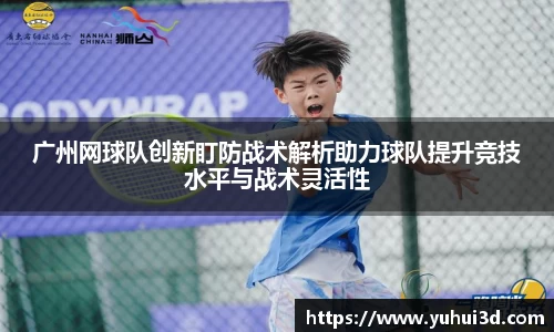 广州网球队创新盯防战术解析助力球队提升竞技水平与战术灵活性